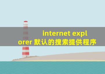 internet explorer 默认的搜索提供程序